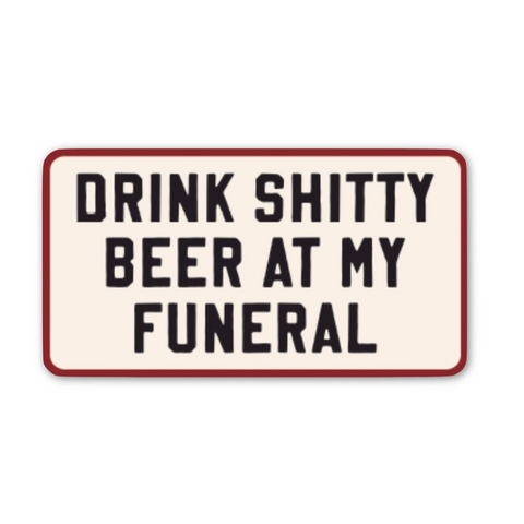 Drink Shitty Beer At My Funeral Sticker