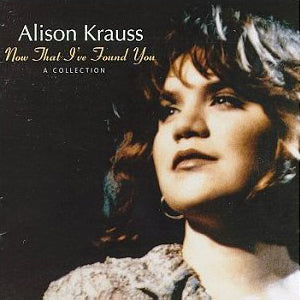 Krauss, Alison - Now That I've Found You: A Collection