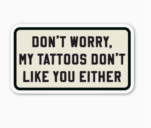 Don't Worry, My Tattoos Don't Like You Sticker