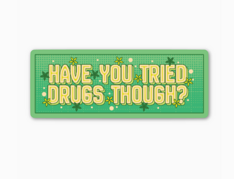 Have You Tried Drugs Though?