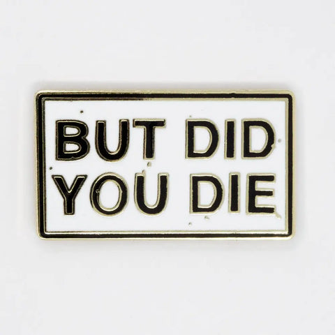 But Did You Die Pin